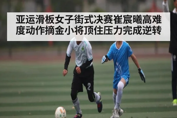 亚运滑板女子街式决赛崔宸曦高难度动作摘金小将顶住压力完成逆转
