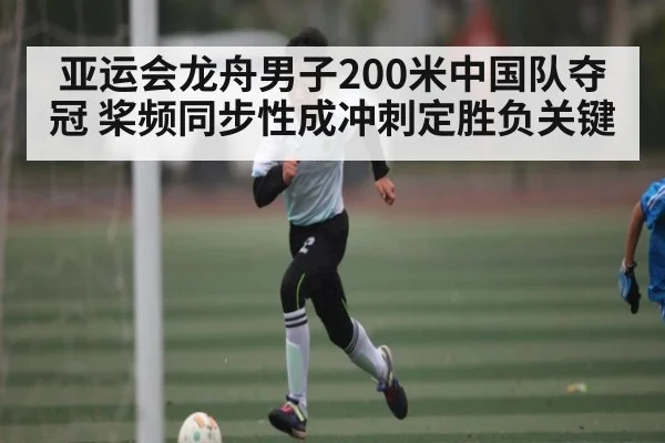 亚运会龙舟男子200米中国队夺冠 桨频同步性成冲刺定胜负关键
